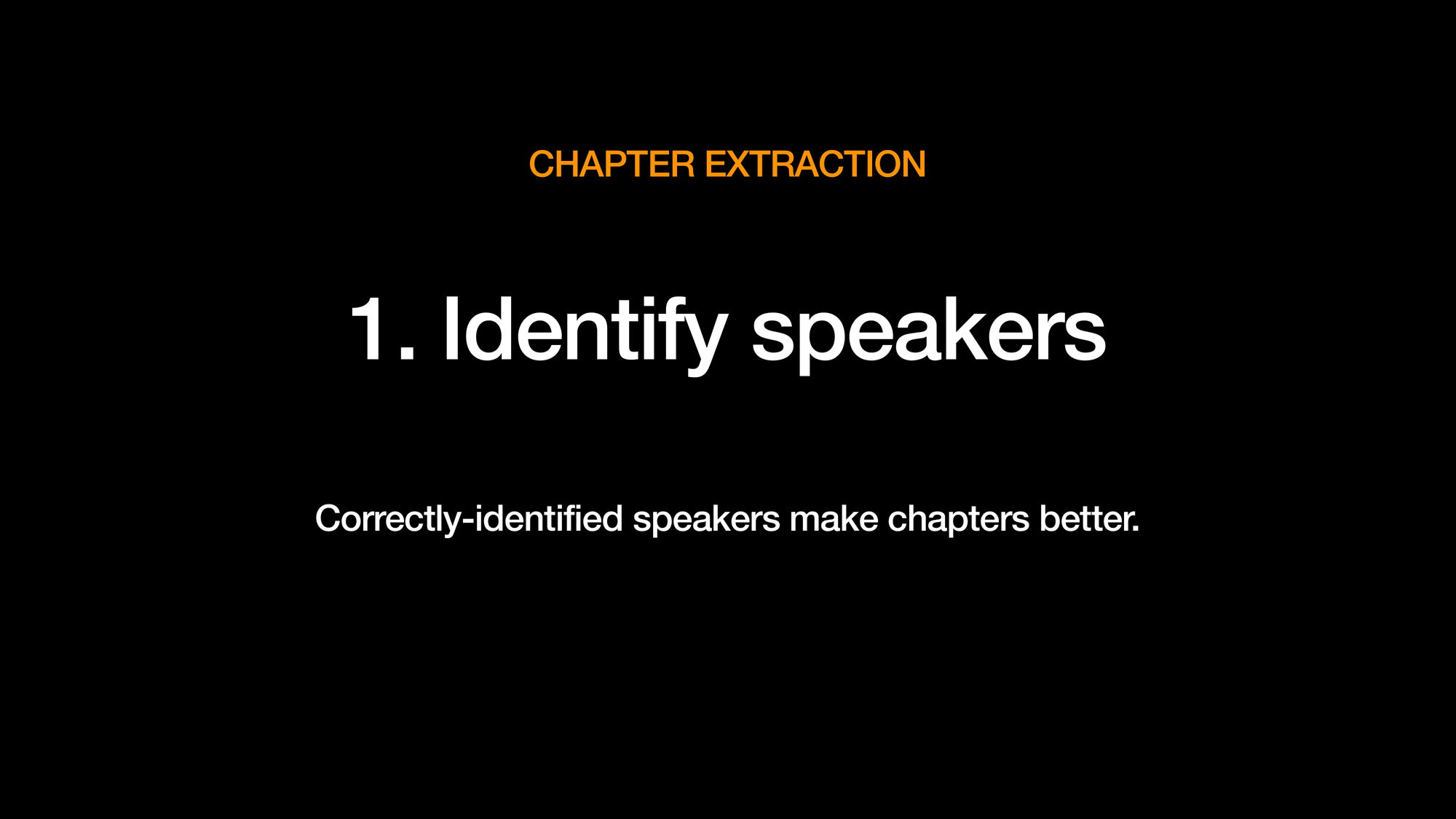 CHAPTER EXTRACTION. 1. Identify speakers. Correctly-identified speakers make chapters better.