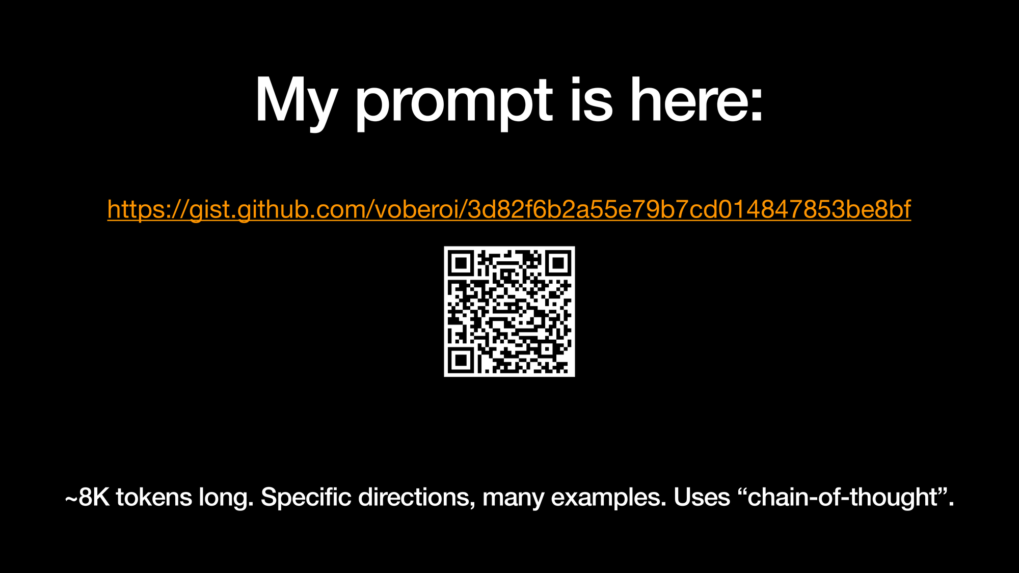 My prompt is here: https://gist.github.com/voberoi/3d82f6b2a55e79b7cd014847853be8bf. ~8K tokens long. Specific directions, many examples. Uses “chain-of-thought”.