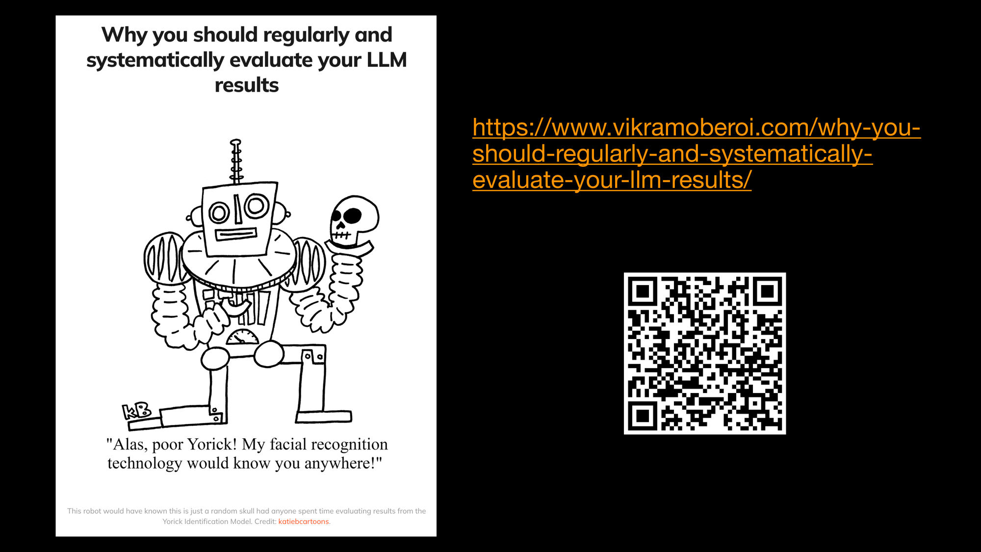 Why you should regularly and
systematically evaluate your LLM
results. There is a cartoon of a robot holding a skull. The robot looks like it is from Shakespearean times. He is saying: Alas, poor Yorick! My facial recognition technology would know you anywhere!