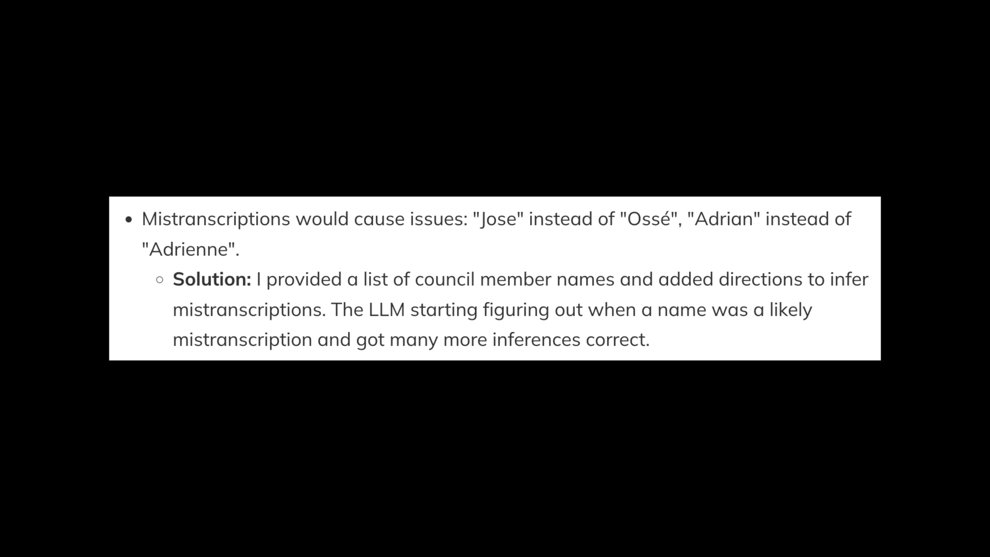 Mistranscriptions would cause issues: Jose instead of Ossé, Adrian instead of Adrienne. Solution: I provided a list of council member names and added directions to infer mistranscriptions. The LLM starting figuring out when a name was a likely mistranscription and got many more inferences correct.