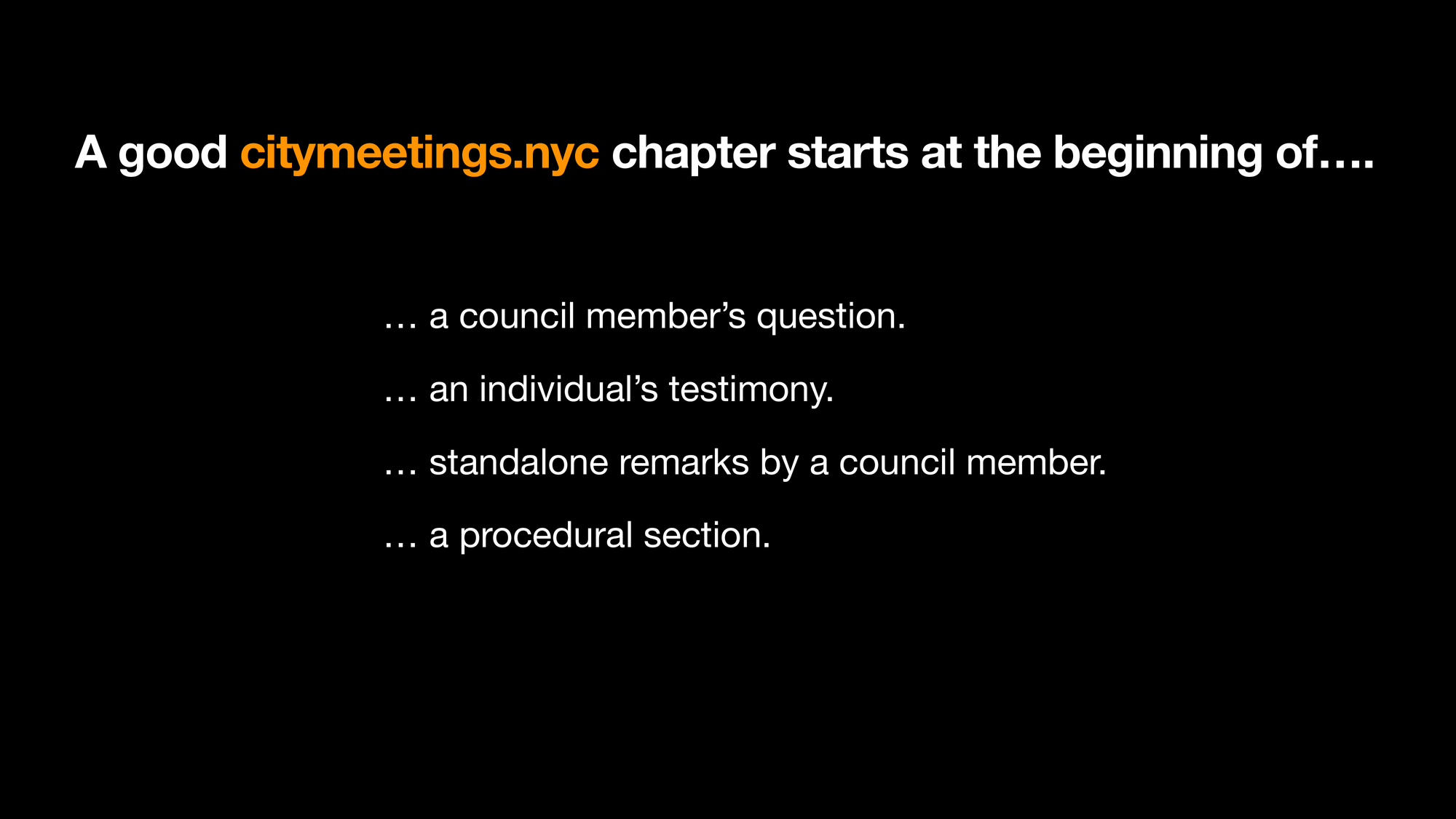 A good citymeetings.nyc chapter starts at the beginning of: a council member’s question, an individual’s testimony, standalone remarks by a council member, a procedural section.
