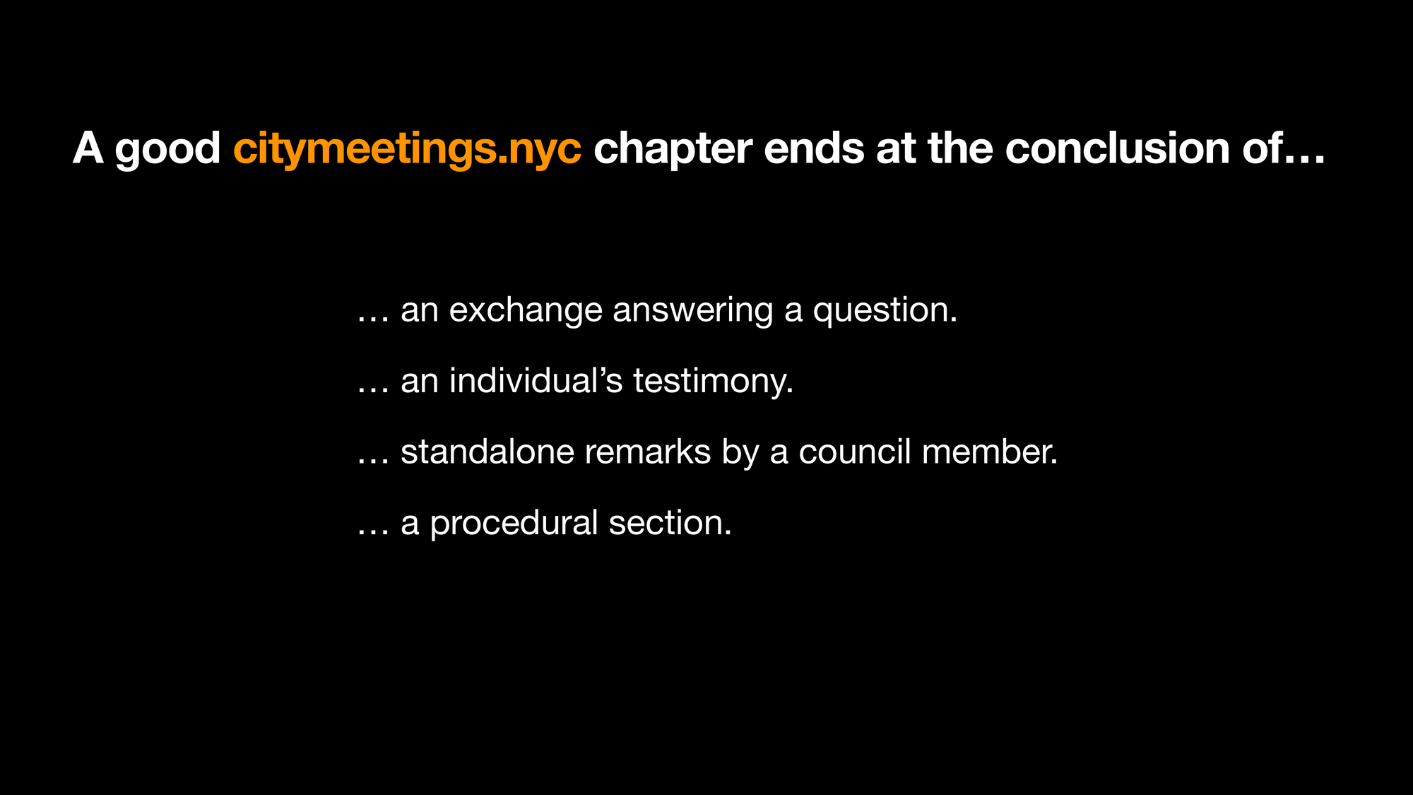 A good citymeetings.nyc chapter ends at the conclusion of&hellip;
&hellip; an exchange answering a question.
&hellip; an individual’s testimony.
&hellip; Sstandalone remarks by a council member.
&hellip; a procedural section.
