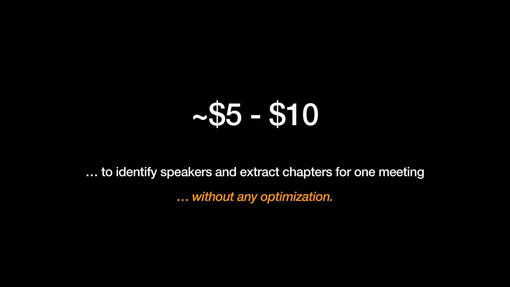 ~$5 - $10 to identify speakers and extract chapters for one meeting without any optimization.