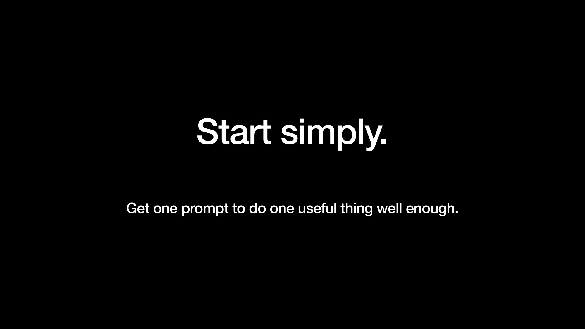 Start simply. Get one prompt to do one useful thing well enough.
