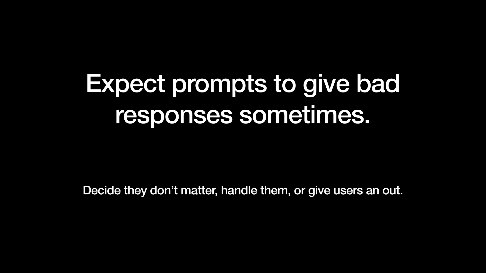 Expect prompts to give bad responses sometimes. Decide they don’t matter, handle them, or give users an out.
